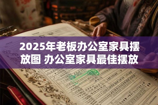 2025年老板办公室家具摆放图 办公室家具最佳摆放的方法