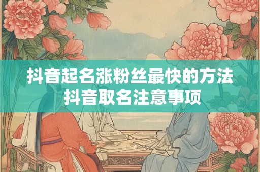 抖音起名涨粉丝最快的方法 抖音取名注意事项