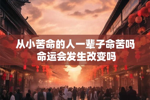 从小苦命的人一辈子命苦吗 命运会发生改变吗