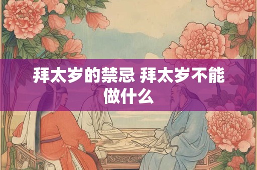 拜太岁的禁忌 拜太岁不能做什么