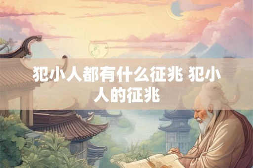 犯小人都有什么征兆 犯小人的征兆