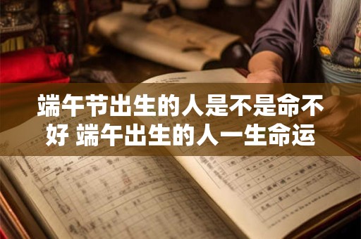 端午节出生的人是不是命不好 端午出生的人一生命运解析