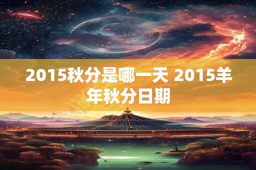 2015秋分是哪一天 2015羊年秋分日期
