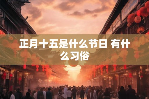 正月十五是什么节日 有什么习俗