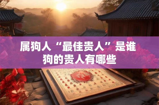 属狗人“最佳贵人”是谁 狗的贵人有哪些