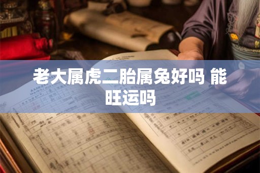 老大属虎二胎属兔好吗 能旺运吗