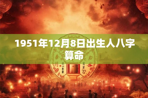 1951年12月8日出生人八字算命