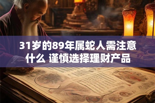 31岁的89年属蛇人需注意什么 谨慎选择理财产品