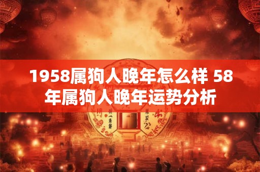 1958属狗人晚年怎么样 58年属狗人晚年运势分析