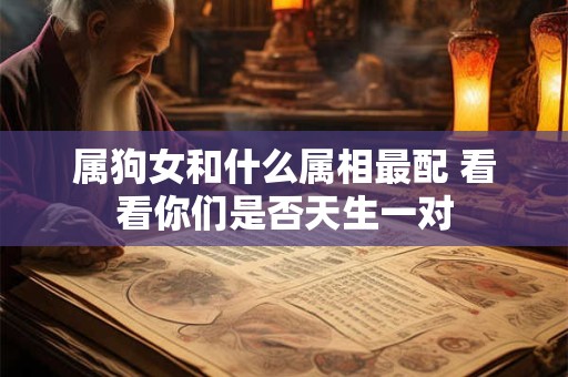 属狗女和什么属相最配 看看你们是否天生一对