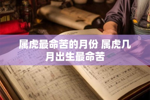属虎最命苦的月份 属虎几月出生最命苦