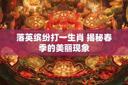 落英缤纷打一生肖 揭秘春季的美丽现象