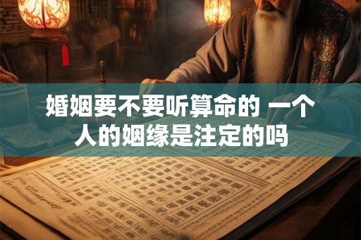 婚姻要不要听算命的 一个人的姻缘是注定的吗