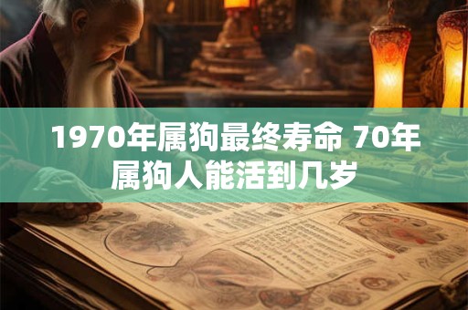 1970年属狗最终寿命 70年属狗人能活到几岁