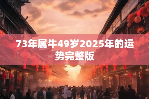 73年属牛49岁2025年的运势完整版