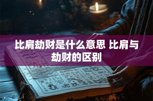比肩劫财是什么意思 比肩与劫财的区别