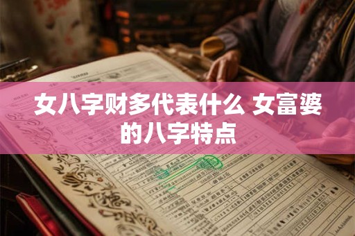 女八字财多代表什么 女富婆的八字特点
