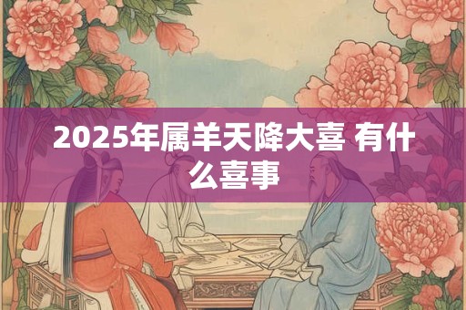 2025年属羊天降大喜 有什么喜事