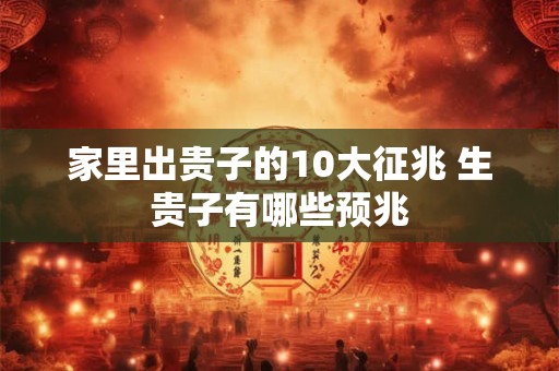 家里出贵子的10大征兆 生贵子有哪些预兆