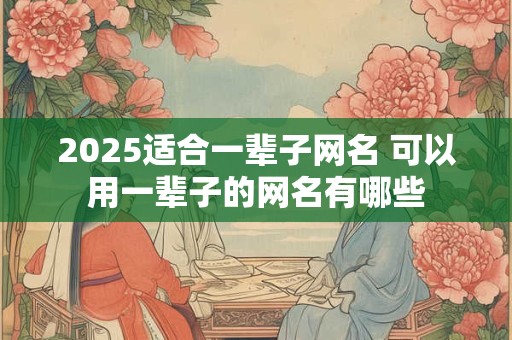 2025适合一辈子网名 可以用一辈子的网名有哪些