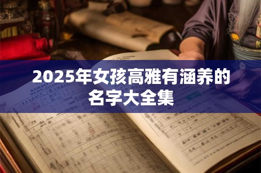 2025年女孩高雅有涵养的名字大全集