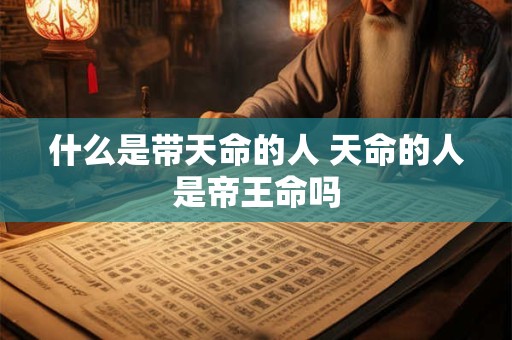 什么是带天命的人 天命的人是帝王命吗