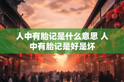详细阅读:人中有胎记是什么意思 人中有胎记是好是坏 人中有胎记是什么意思 人中有胎记是好是坏