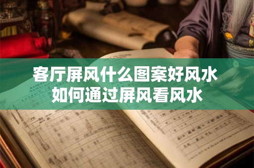 详细阅读:客厅屏风什么图案好风水 如何通过屏风看风水 客厅屏风什么图案好风水 如何通过屏风看风水