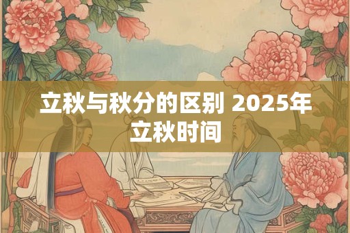 立秋与秋分的区别 2025年立秋时间