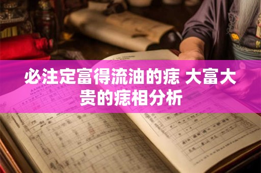 必注定富得流油的痣 大富大贵的痣相分析