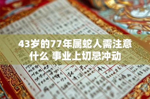 43岁的77年属蛇人需注意什么 事业上切忌冲动