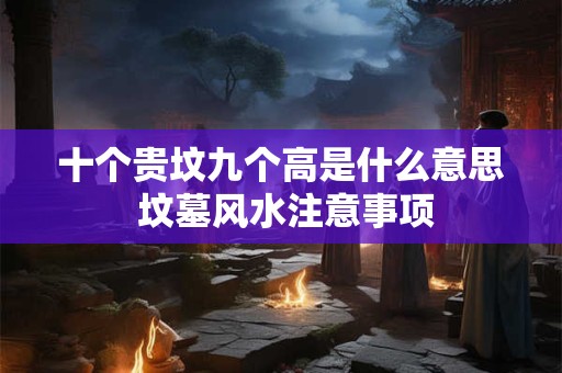 十个贵坟九个高是什么意思 坟墓风水注意事项