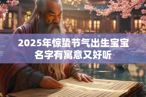 2025年惊蛰节气出生宝宝名字有寓意又好听