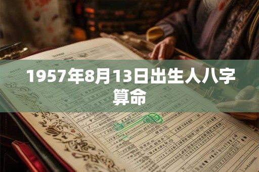 1957年8月13日出生人八字算命