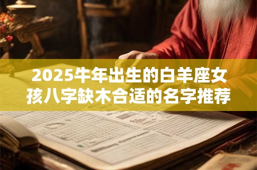 2026牛年出生的白羊座女孩八字缺木合适的名字推荐