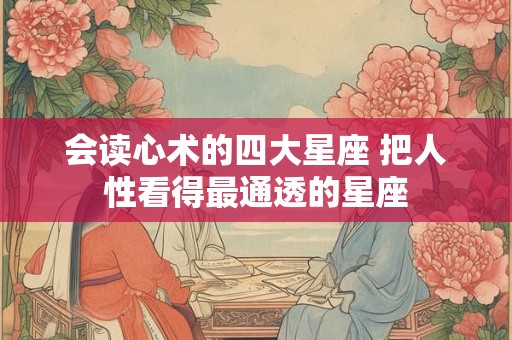 会读心术的四大星座 把人性看得最通透的星座