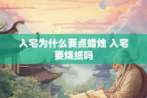 入宅为什么要点蜡烛 入宅要烧纸吗