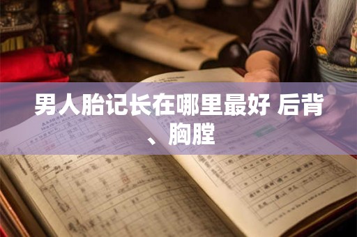 男人胎记长在哪里最好 后背、胸膛