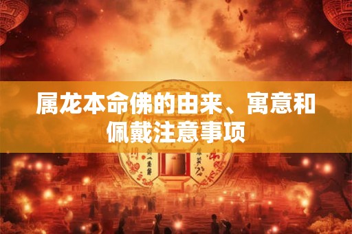 属龙本命佛的由来、寓意和佩戴注意事项