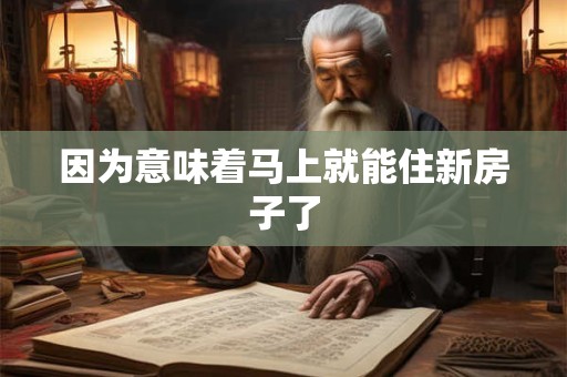 因为意味着马上就能住新房子了 因为意味着马上就能住新房子了