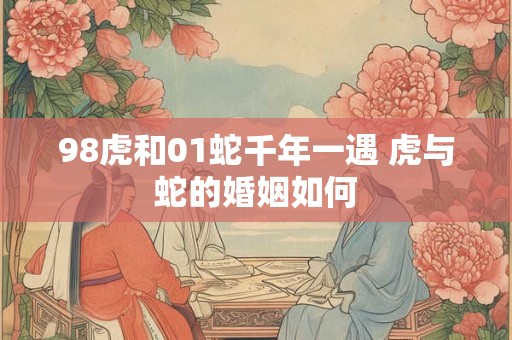 98虎和01蛇千年一遇 虎与蛇的婚姻如何