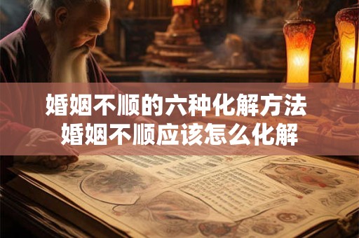 婚姻不顺的六种化解方法 婚姻不顺应该怎么化解
