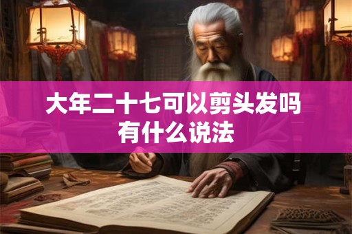 大年二十七可以剪头发吗 有什么说法