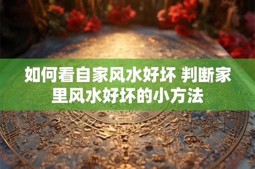 如何看自家风水好坏 判断家里风水好坏的小方法