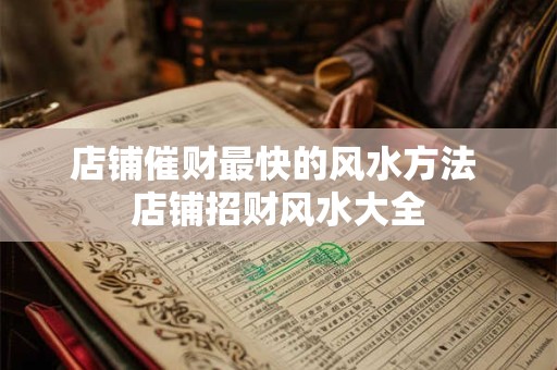 店铺催财最快的风水方法 店铺招财风水大全
