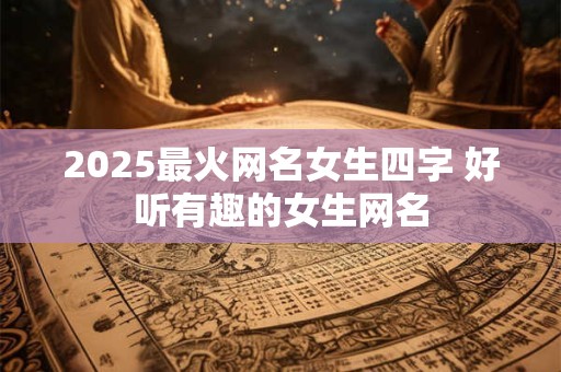 2025最火网名女生四字 好听有趣的女生网名