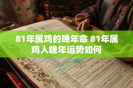 81年属鸡的晚年命 81年属鸡人晚年运势如何