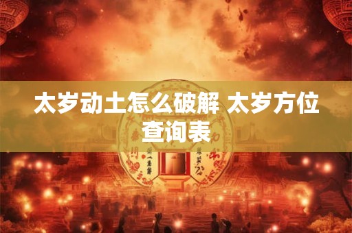 太岁动土怎么破解 太岁方位查询表