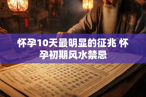怀孕10天最明显的征兆 怀孕初期风水禁忌
