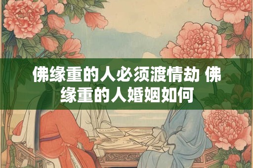 佛缘重的人必须渡情劫 佛缘重的人婚姻如何